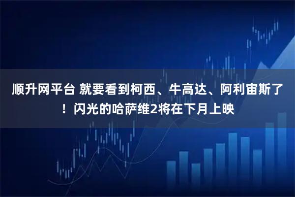 顺升网平台 就要看到柯西、牛高达、阿利宙斯了！闪光的哈萨维2将在下月上映